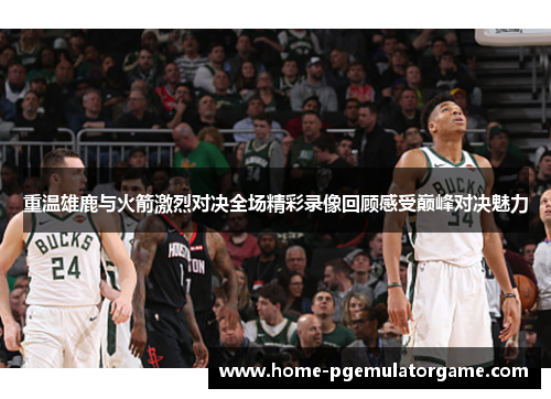 重温雄鹿与火箭激烈对决全场精彩录像回顾感受巅峰对决魅力 重温雄鹿与火箭激烈对决全场精彩录像回顾感受巅峰对决魅力