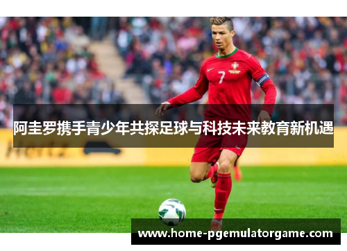 阿圭罗携手青少年共探足球与科技未来教育新机遇