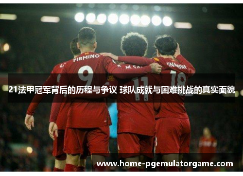 21法甲冠军背后的历程与争议 球队成就与困难挑战的真实面貌 21法甲冠军背后的历程与争议 球队成就与困难挑战的真实面貌