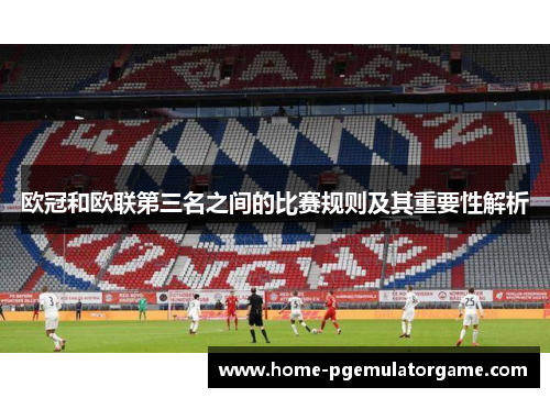 欧冠和欧联第三名之间的比赛规则及其重要性解析