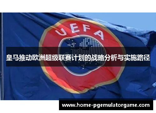皇马推动欧洲超级联赛计划的战略分析与实施路径