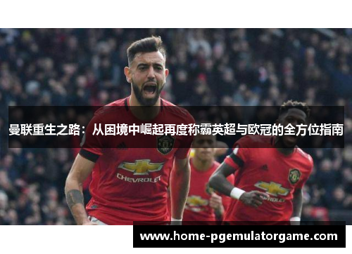 曼联重生之路：从困境中崛起再度称霸英超与欧冠的全方位指南