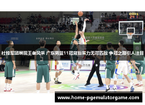 杜锋军团展现王者风采 广东男篮11冠背后实力无可匹敌 争冠之路引人注目