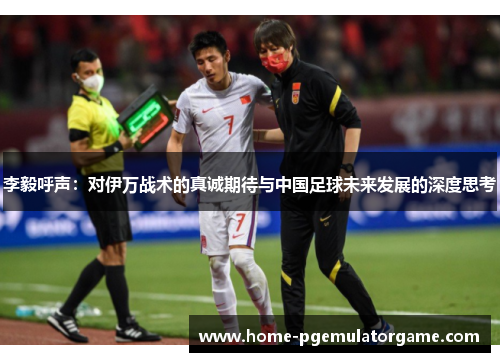 李毅呼声：对伊万战术的真诚期待与中国足球未来发展的深度思考