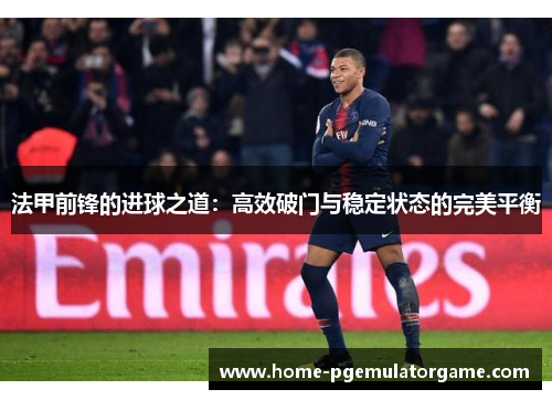 法甲前锋的进球之道:高效破门与稳定状态的完美平衡 法甲前锋的进球之道:高效破门与稳定状态的完美平衡