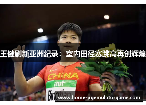 王健刷新亚洲纪录：室内田径赛跳高再创辉煌