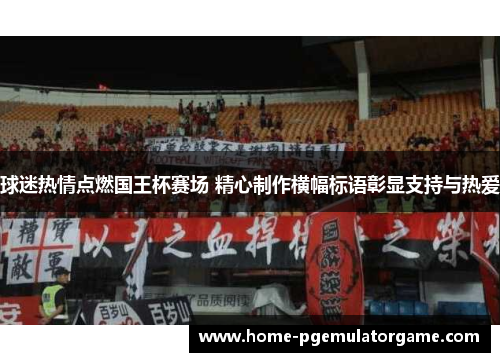 球迷热情点燃国王杯赛场 精心制作横幅标语彰显支持与热爱 球迷热情点燃国王杯赛场 精心制作横幅标语彰显支持与热爱