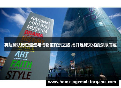 英超球队历史遗迹与博物馆探索之旅 揭开足球文化的深厚底蕴